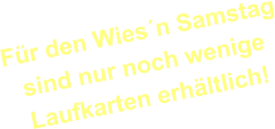 Für den Wies´n Samstagsind nur noch wenigeLaufkarten erhältlich!